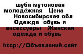 шуба мутоновая молодёжная › Цена ­ 6 100 - Новосибирская обл. Одежда, обувь и аксессуары » Женская одежда и обувь   